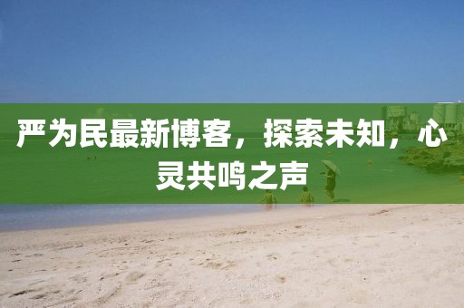 严为民最新博客，探索未知，心灵共鸣之声