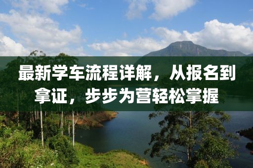 最新学车流程详解，从报名到拿证，步步为营轻松掌握