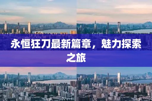 永恒狂刀最新篇章，魅力探索之旅