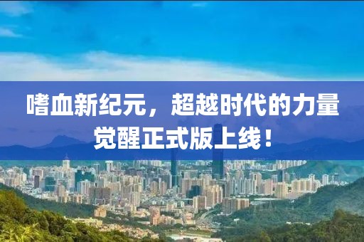嗜血新纪元，超越时代的力量觉醒正式版上线！