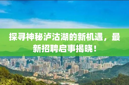 探寻神秘泸沽湖的新机遇，最新招聘启事揭晓！