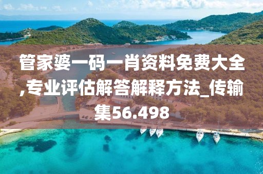 管家婆一码一肖资料免费大全,专业评估解答解释方法_传输集56.498