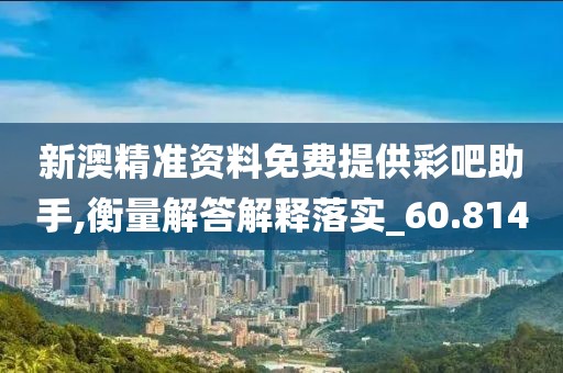 新澳精准资料免费提供彩吧助手,衡量解答解释落实_60.814