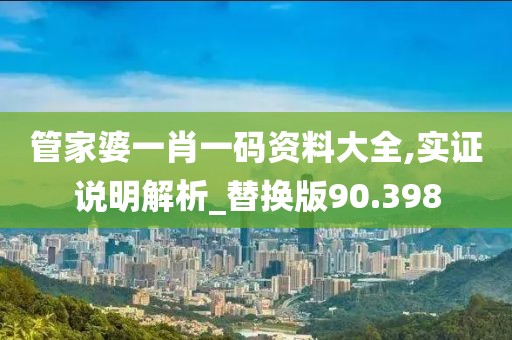 管家婆一肖一码资料大全,实证说明解析_替换版90.398