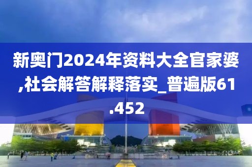 新奥门2024年资料大全官家婆,社会解答解释落实_普遍版61.452