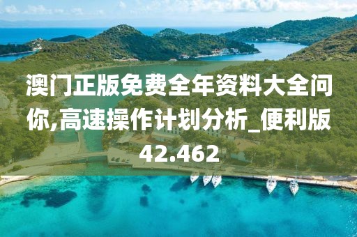 澳门正版免费全年资料大全问你,高速操作计划分析_便利版42.462