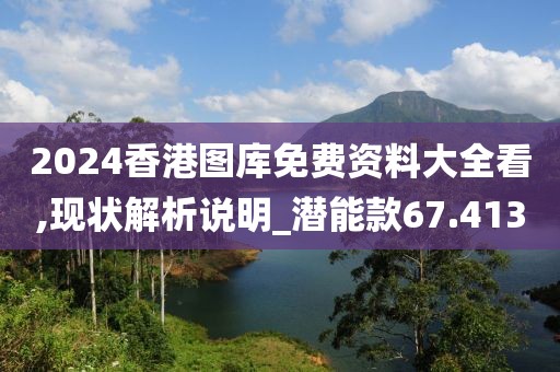 2024香港图库免费资料大全看,现状解析说明_潜能款67.413