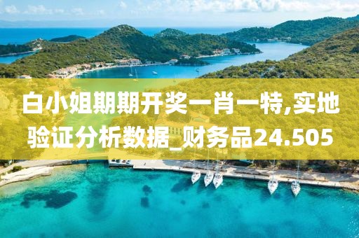 白小姐期期开奖一肖一特,实地验证分析数据_财务品24.505