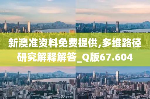 新澳准资料免费提供,多维路径研究解释解答_Q版67.604