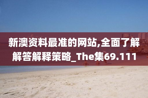 新澳资料最准的网站,全面了解解答解释策略_The集69.111
