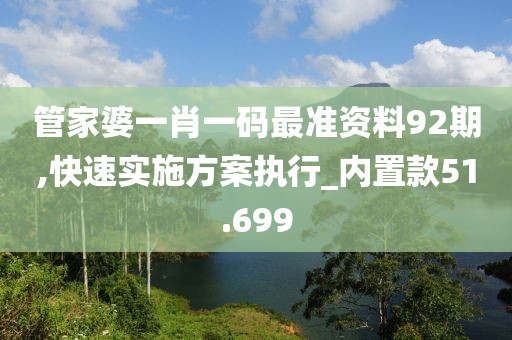 管家婆一肖一码最准资料92期,快速实施方案执行_内置款51.699