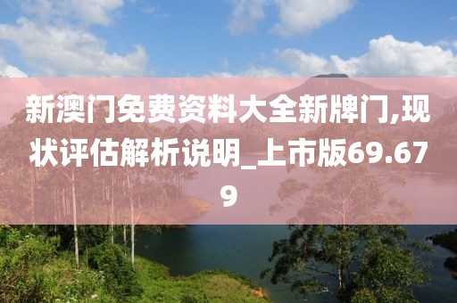 新澳门免费资料大全新牌门,现状评估解析说明_上市版69.679