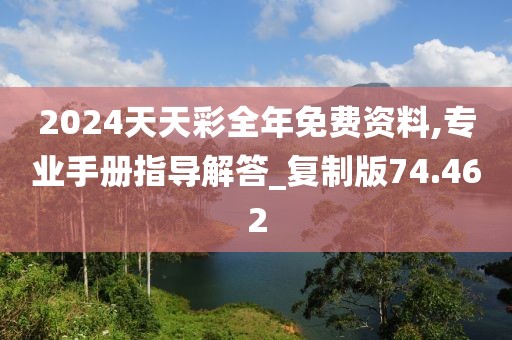 2024天天彩全年免费资料,专业手册指导解答_复制版74.462