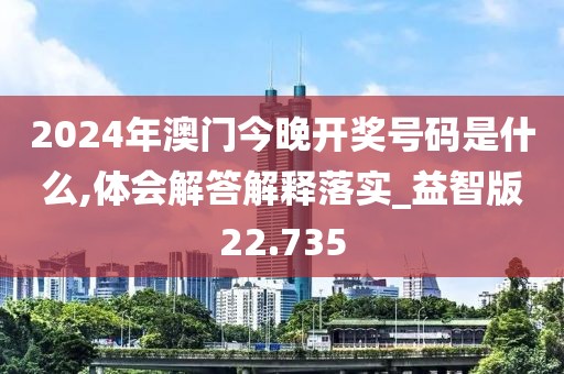 2024年澳门今晚开奖号码是什么,体会解答解释落实_益智版22.735