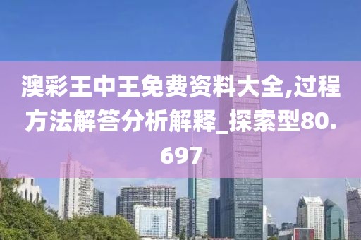 澳彩王中王免费资料大全,过程方法解答分析解释_探索型80.697