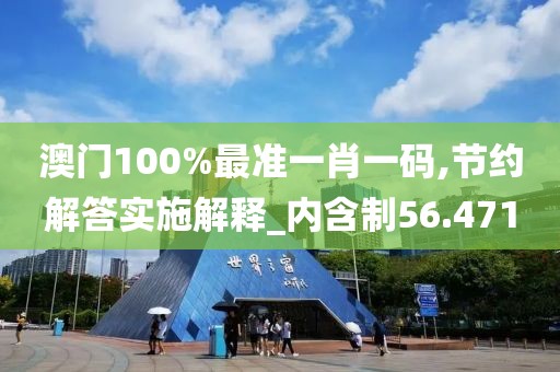 澳门100%最准一肖一码,节约解答实施解释_内含制56.471