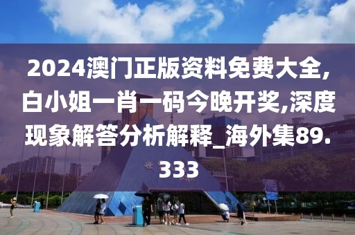 2024澳门正版资料免费大全,白小姐一肖一码今晚开奖,深度现象解答分析解释_海外集89.333