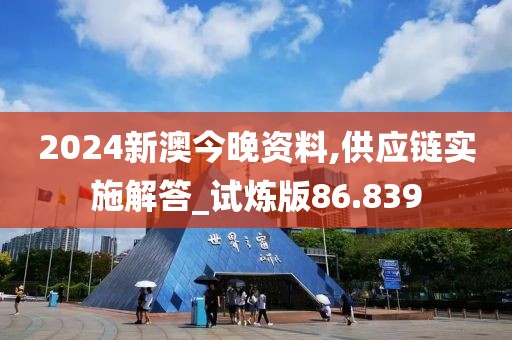 2024新澳今晚资料,供应链实施解答_试炼版86.839