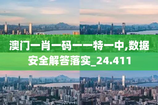 澳门一肖一码一一特一中,数据安全解答落实_24.411