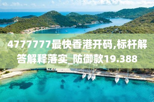 4777777最快香港开码,标杆解答解释落实_防御款19.388