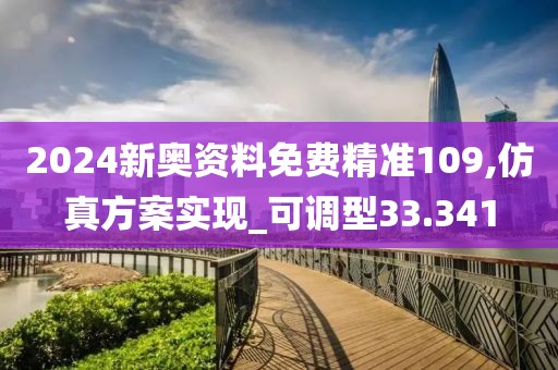 2024新奥资料免费精准109,仿真方案实现_可调型33.341