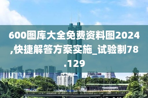 600图库大全免费资料图2024,快捷解答方案实施_试验制78.129