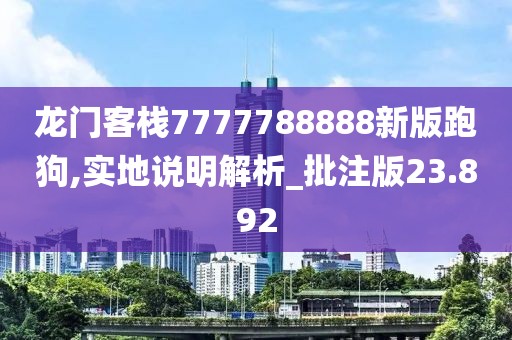 龙门客栈7777788888新版跑狗,实地说明解析_批注版23.892