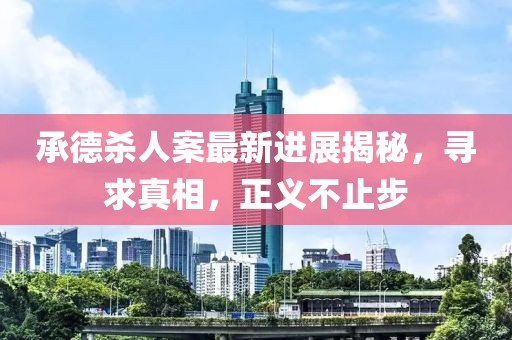 承德杀人案最新进展揭秘，寻求真相，正义不止步