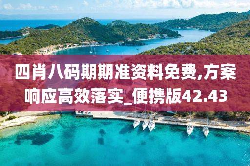 四肖八码期期准资料免费,方案响应高效落实_便携版42.43