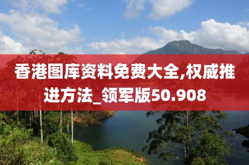 香港图库资料免费大全,权威推进方法_领军版50.908