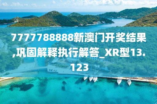 7777788888新澳门开奖结果,巩固解释执行解答_XR型13.123