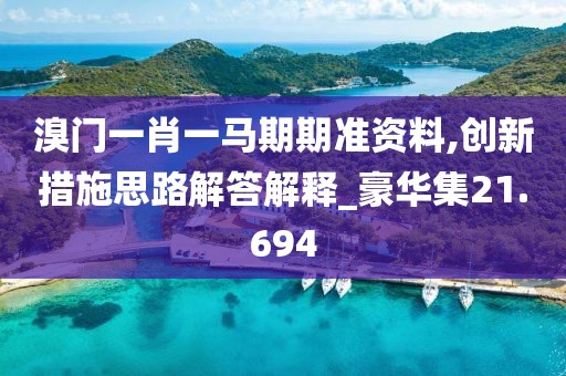 溴门一肖一马期期准资料,创新措施思路解答解释_豪华集21.694