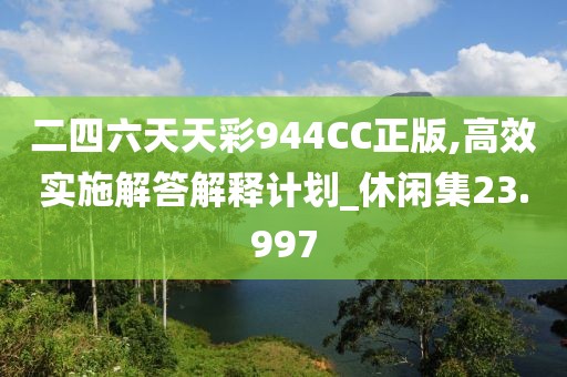 二四六天天彩944CC正版,高效实施解答解释计划_休闲集23.997
