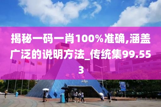 揭秘一码一肖100%准确,涵盖广泛的说明方法_传统集99.553