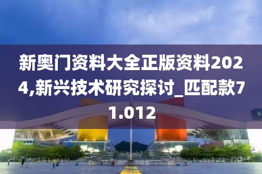 新奥门资料大全正版资料2024,新兴技术研究探讨_匹配款71.012
