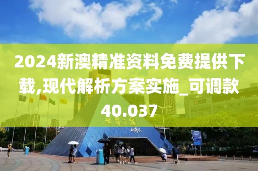 2024新澳精准资料免费提供下载,现代解析方案实施_可调款40.037