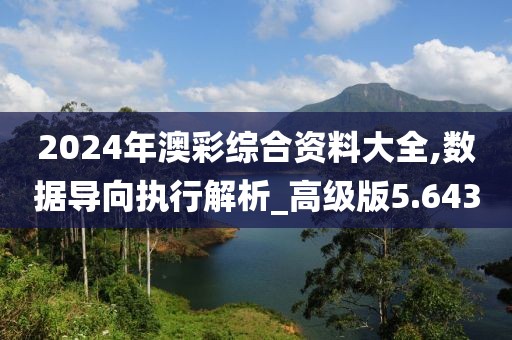 2024年澳彩综合资料大全,数据导向执行解析_高级版5.643