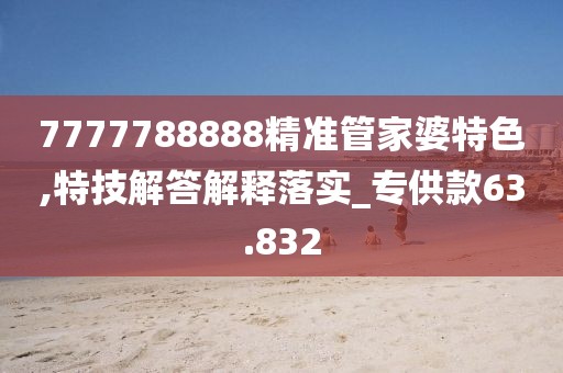 7777788888精准管家婆特色,特技解答解释落实_专供款63.832