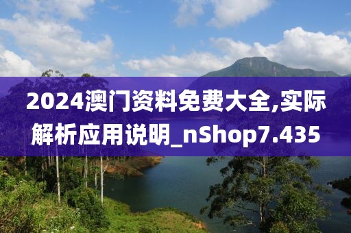 2024澳门资料免费大全,实际解析应用说明_nShop7.435