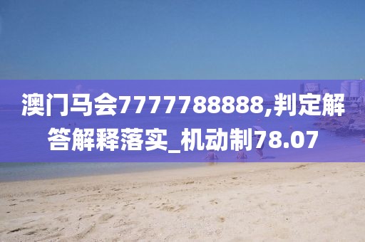 澳门马会7777788888,判定解答解释落实_机动制78.07