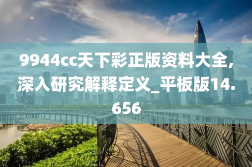9944cc天下彩正版资料大全,深入研究解释定义_平板版14.656