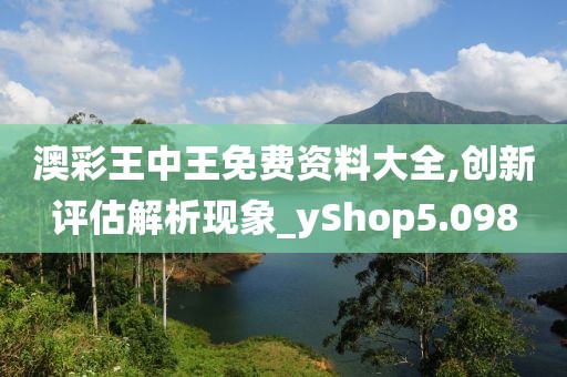 澳彩王中王免费资料大全,创新评估解析现象_yShop5.098