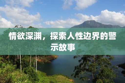 情欲深渊，探索人性边界的警示故事