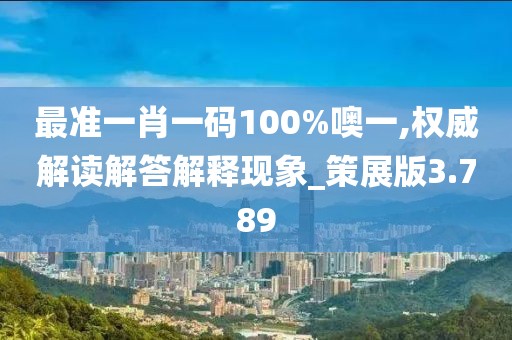 最准一肖一码100%噢一,权威解读解答解释现象_策展版3.789