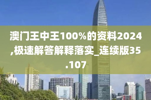 澳门王中王100%的资料2024,极速解答解释落实_连续版35.107