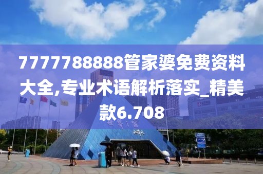 7777788888管家婆免费资料大全,专业术语解析落实_精美款6.708