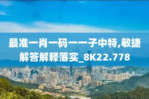 最准一肖一码一一子中特,敏捷解答解释落实_8K22.778