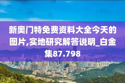 新奥门特免费资料大全今天的图片,实地研究解答说明_白金集87.798