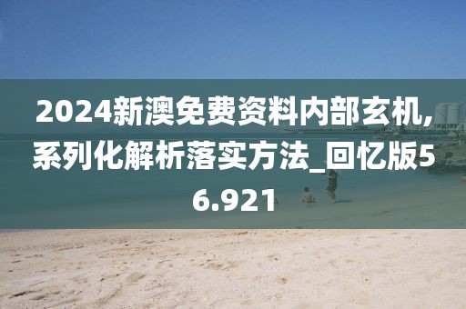 2024新澳免费资料内部玄机,系列化解析落实方法_回忆版56.921