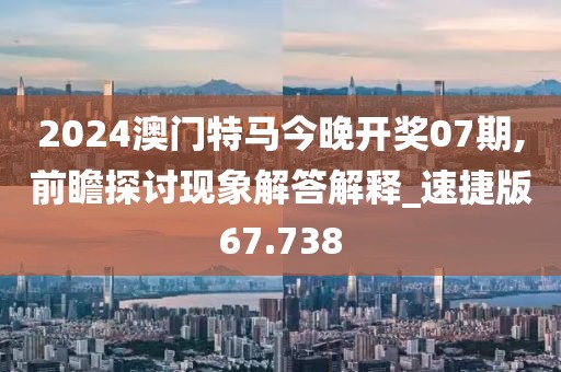 2024澳门特马今晚开奖07期,前瞻探讨现象解答解释_速捷版67.738